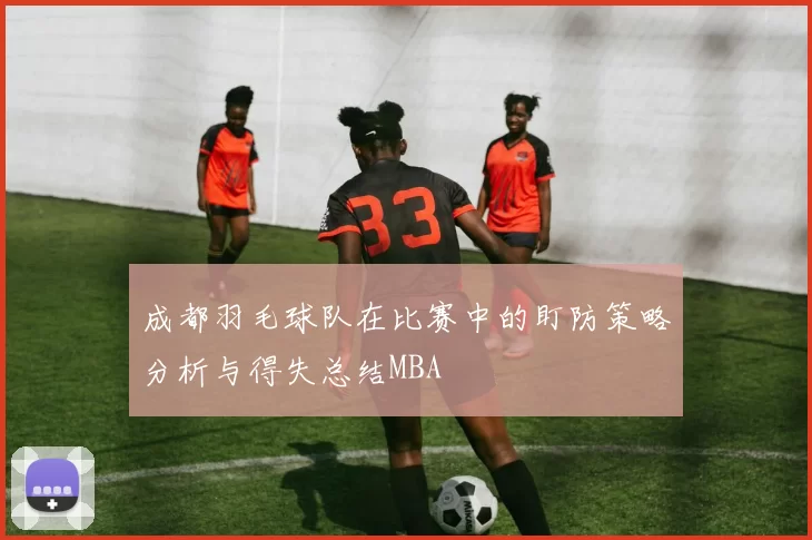 成都羽毛球队在比赛中的盯防策略分析与得失总结MBA