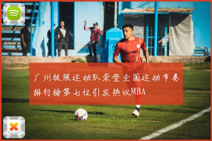 广州极限运动队荣登全国运动节奏排行榜第七位引发热议MBA