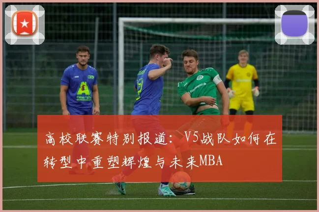 高校联赛特别报道：V5战队如何在转型中重塑辉煌与未来MBA