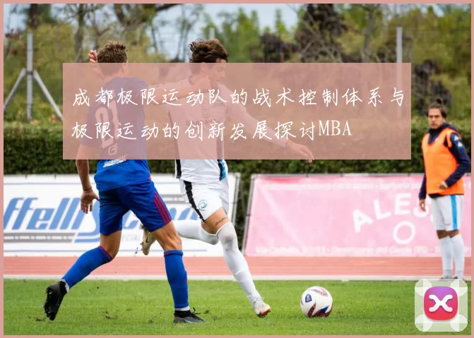 成都极限运动队的战术控制体系与极限运动的创新发展探讨MBA