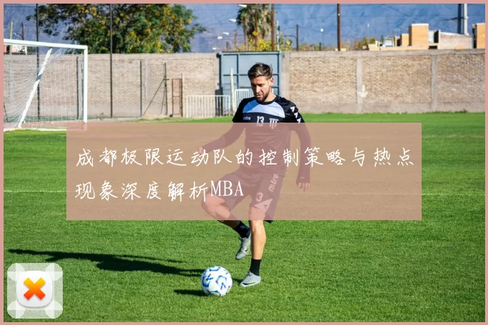 成都极限运动队的控制策略与热点现象深度解析MBA