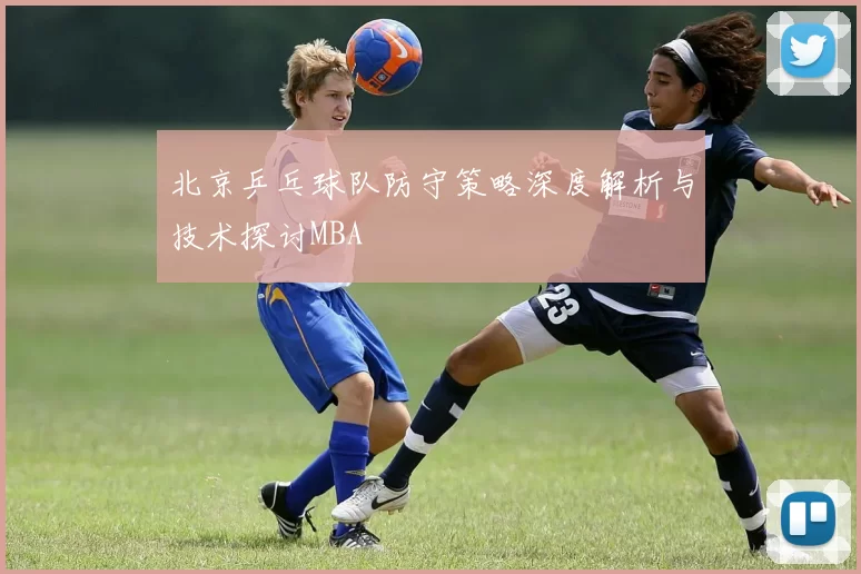 北京乒乓球队防守策略深度解析与技术探讨MBA