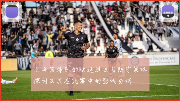 上海篮球队的快速进攻与防守策略探讨及其在比赛中的影响分析