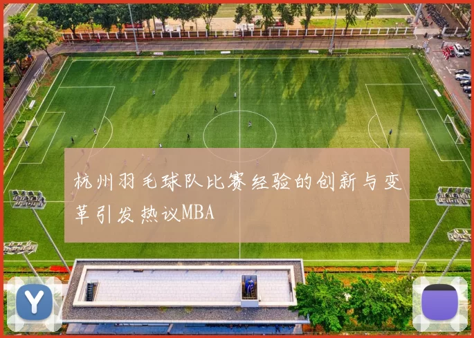 杭州羽毛球队比赛经验的创新与变革引发热议MBA