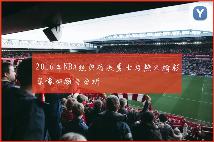 2016年NBA经典对决勇士与热火精彩录像回顾与分析