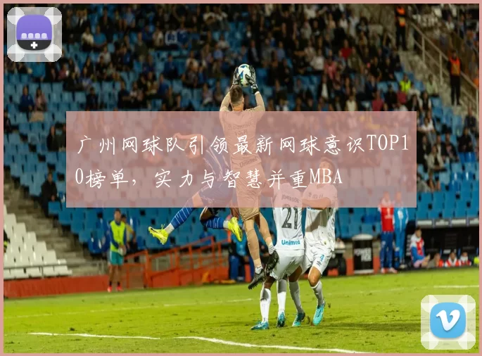 广州网球队引领最新网球意识TOP10榜单，实力与智慧并重MBA