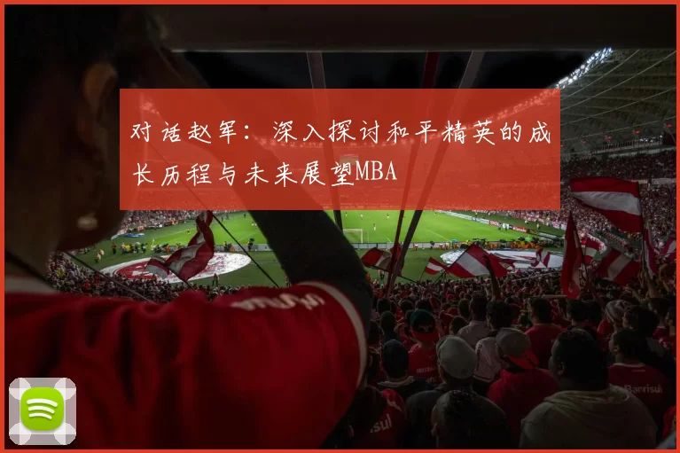 对话赵军：深入探讨和平精英的成长历程与未来展望MBA