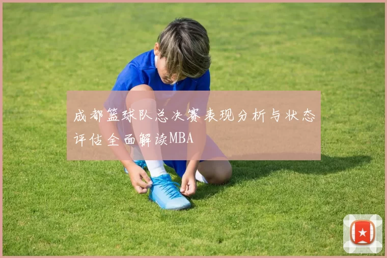 成都篮球队总决赛表现分析与状态评估全面解读MBA