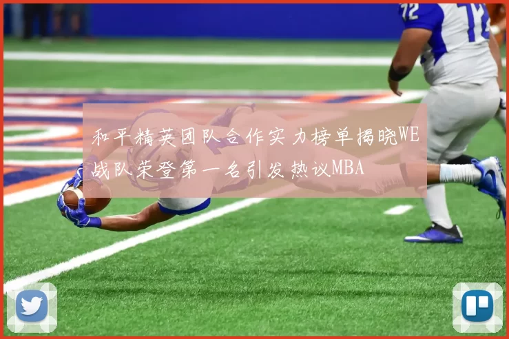 和平精英团队合作实力榜单揭晓WE战队荣登第一名引发热议MBA