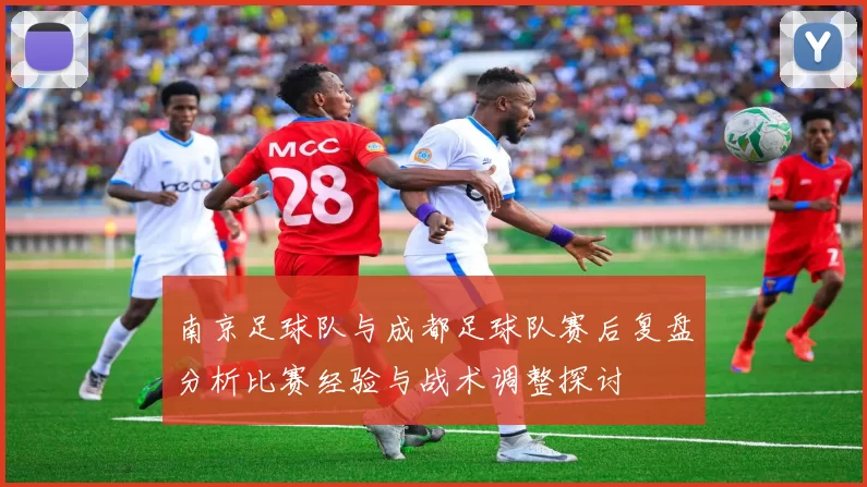 南京足球队与成都足球队赛后复盘分析比赛经验与战术调整探讨