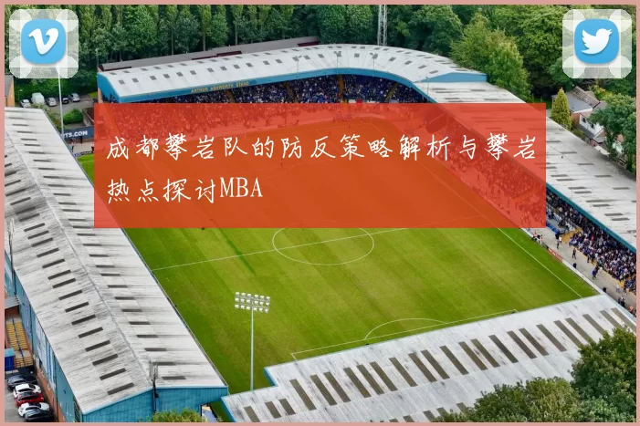 成都攀岩队的防反策略解析与攀岩热点探讨MBA