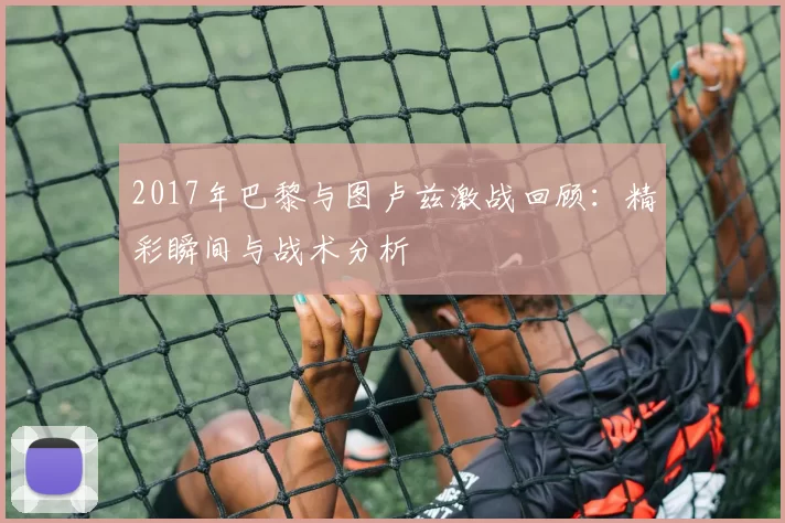 2017年巴黎与图卢兹激战回顾：精彩瞬间与战术分析